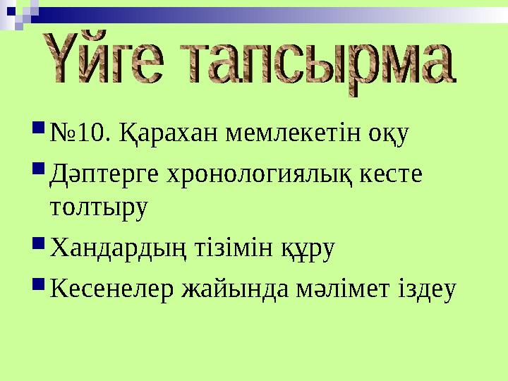  № 10. Қарахан мемлекетін оқу  Дәптерге хронологиялық кесте толтыру  Хандардың тізімін құру  Кесенелер жайында мәлімет ізде