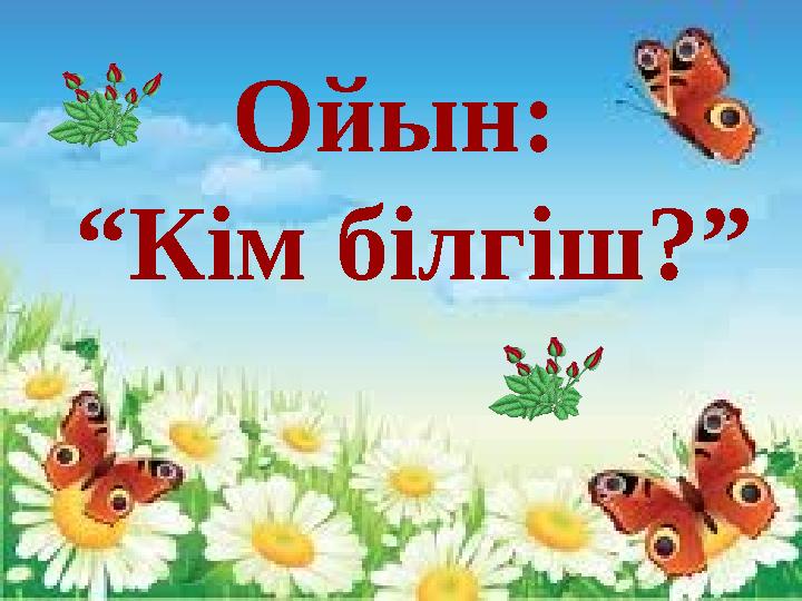 . Ойын: “ Кім білгіш?”