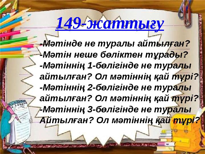 149-жаттығу -Мәтінде не туралы айтылған? -Мәтін неше бөліктен тұрады? -Мәтіннің 1-бөлігінде не туралы айтылған? Ол мәтіннің қай