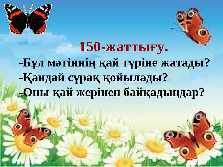 . 150-жаттығу. -Бұл мәтіннің қай түріне жатады? -Қандай сұрақ қойылады? -Оны қай жерінен байқадыңдар?