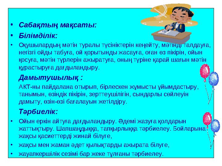 • Сабақтың мақсаты: • Білімділік: • Оқушылардың мәтін туралы түсініктерін кеңейту, мәтінді талдауға, негізгі ойды табуға, ой