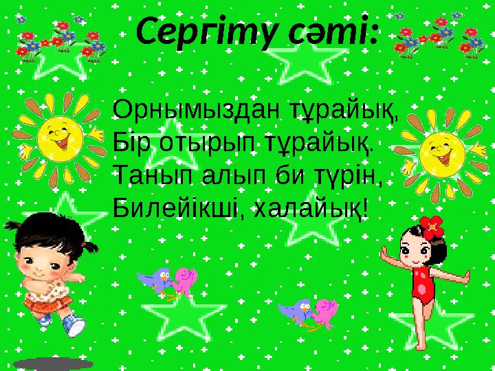 Сергіту сәті: Орнымыздан тұрайық, Бір отырып тұрайық. Танып алып би түрін, Билейікші, халайық!