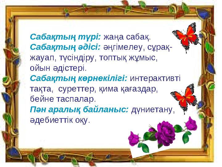 Сабақтың түрі: жаңа сабақ. Сабақтың әдісі: әңгімелеу, сұрақ- жауап, түсіндіру, топтық жұмыс, ойын әдістері. Сабақтың көрнек