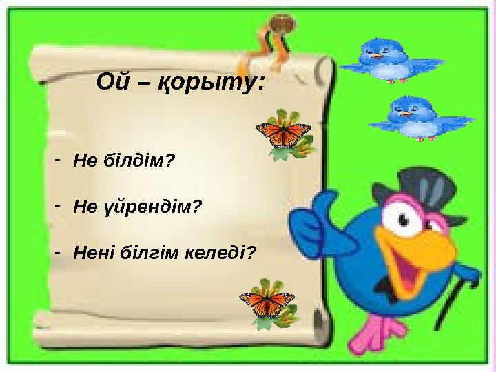 Ой – қорыту: - Не білдім? - Не үйрендім? - Нені білгім келеді?