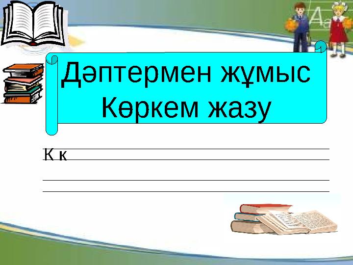 Дәптермен жұмыс Көркем жазу К к