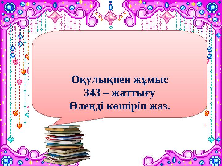 Оқулықпен жұмыс 343 – жаттығу Өлеңді көшіріп жаз.Оқулықпен жұмыс 343 – жаттығу Өлеңді көшіріп жаз.