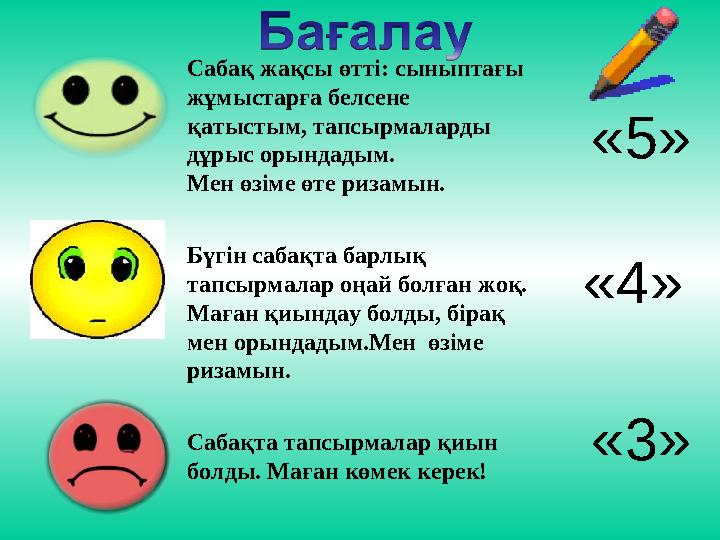 «4»Сабақ жақсы өтті: сыныптағы жұмыстарға белсене қатыстым, тапсырмаларды дұрыс орындадым. Мен өзіме өте ризамын. Бүгін сабақ