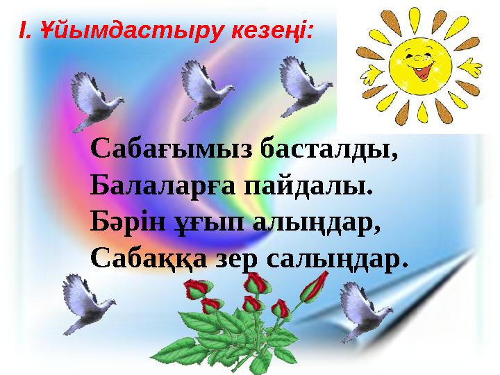 Сабағымыз басталды, Балаларға пайдалы. Бәрін ұғып алыңдар, Сабаққа зер салыңдар.І. Ұйымдастыру кезеңі: