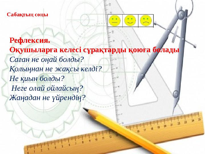 Сабақтың соңы Рефлексия. Оқушыларға келесі сұрақтарды қоюға болады Саған не оңай болды? Қолыңнан не жақсы келді? Не қиын б