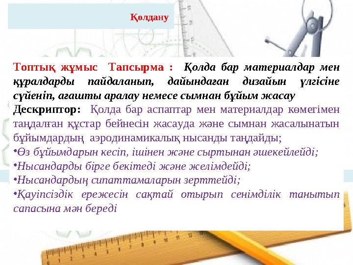 Қолдану Топтық жұмыс Тапсырма : Қолда бар материалдар мен құралдарды пайдаланып, дайындаған дизайын үлгісіне с