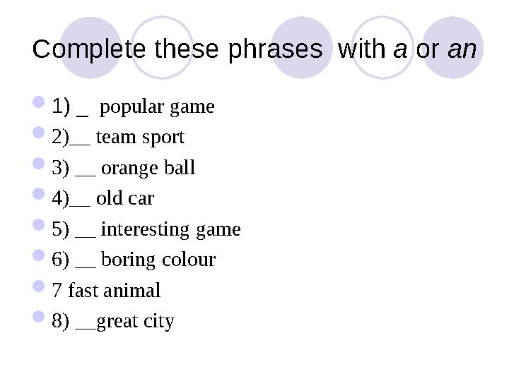 Complete these phrases with a or an  1) _ popular game  2)__ team sport  3) __ orange ball  4)__ old car  5) __ inte