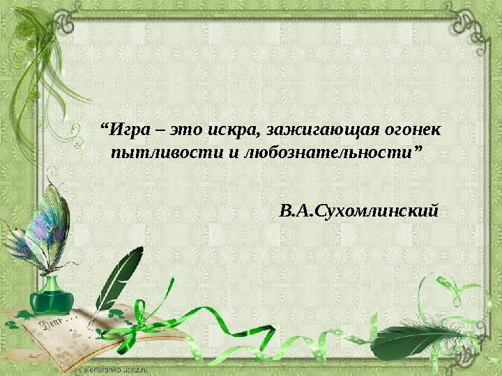 “ Игра – это искра, зажигающая огонек пытливости и любознательности” В.А.Сухомлинский