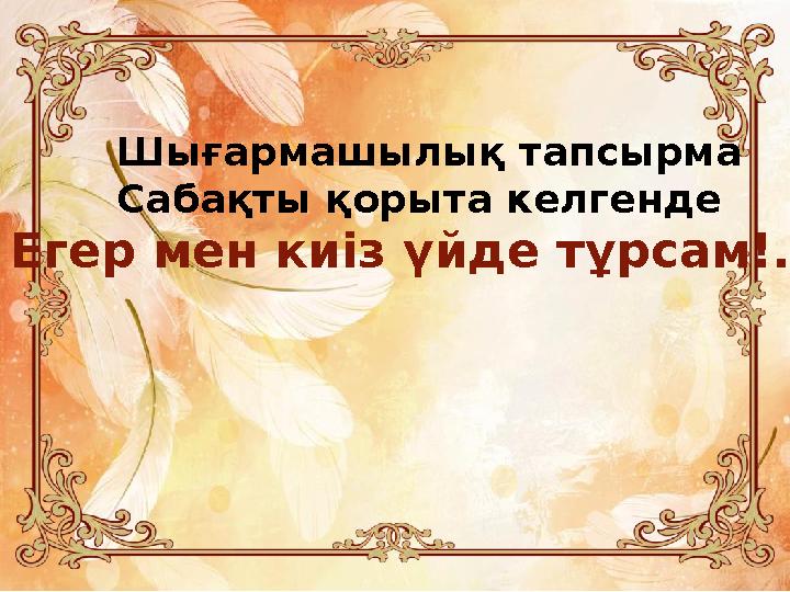 Егер мен киіз үйде тұрсам!... Шығармашылық тапсырма Сабақты қорыта келгенде Егер мен киіз үйде тұрсам!... Шығармашылық тапсырма Сабақты қорыта келгенде