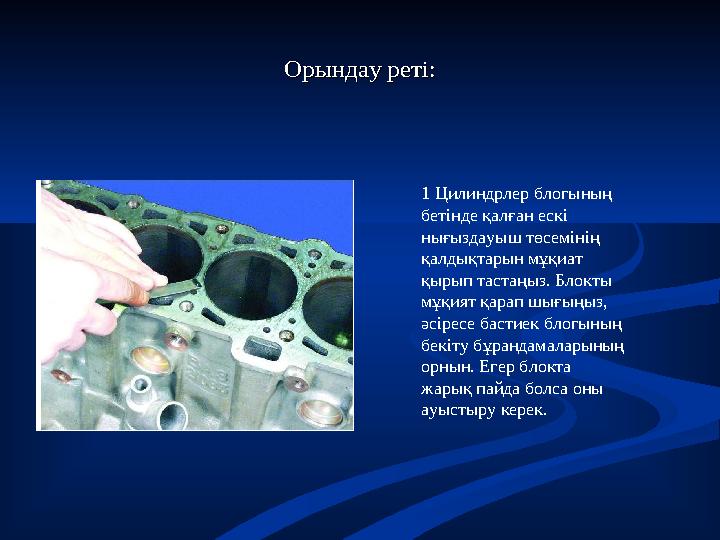 Орындау реті:Орындау реті: 1 Цилиндрлер блогының бетінде қалған ескі нығыздауыш төсемінің қалдықтарын мұқиат қырып тастаңыз.