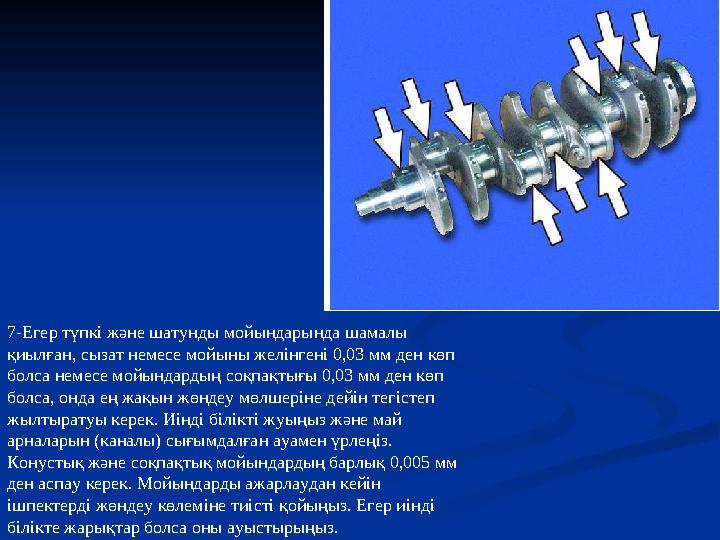 7-Егер түпкі және шатунды мойындарында шамалы қиылған, сызат немесе мойыны желінгені 0,03 мм ден көп болса немесе мойындардың