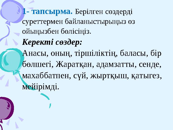 1- тапсырма. Берілген сөздерді суреттермен байланыстырыңыз өз ойыңызбен бөлісіңіз. Керекті сөздер: Анасы, оның, тіршіліктің,