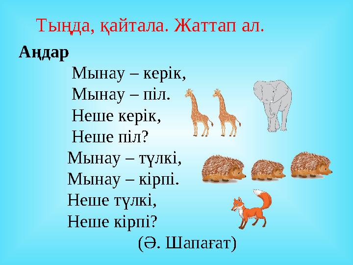 Тыңда, қайтала. Жаттап ал. Аңдар Мынау – керік, Мынау – піл. Неше керік,