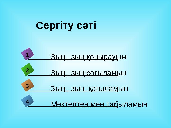 Сергіту сәті 4 Зың , зың қоңырауым1 2 3 Зың , зың соғыламын Зың , зың қағыламын Мектептен мен табыламын