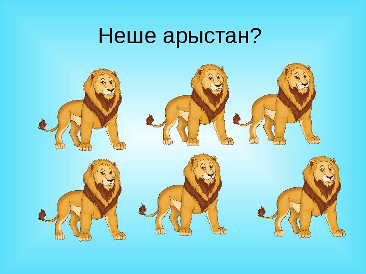 Неше арыстан?
