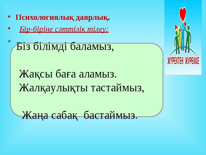 • Психологиялық даярлық. • Бір-біріне сәттілік тілеу: • Біз білімді баламыз, Жақ
