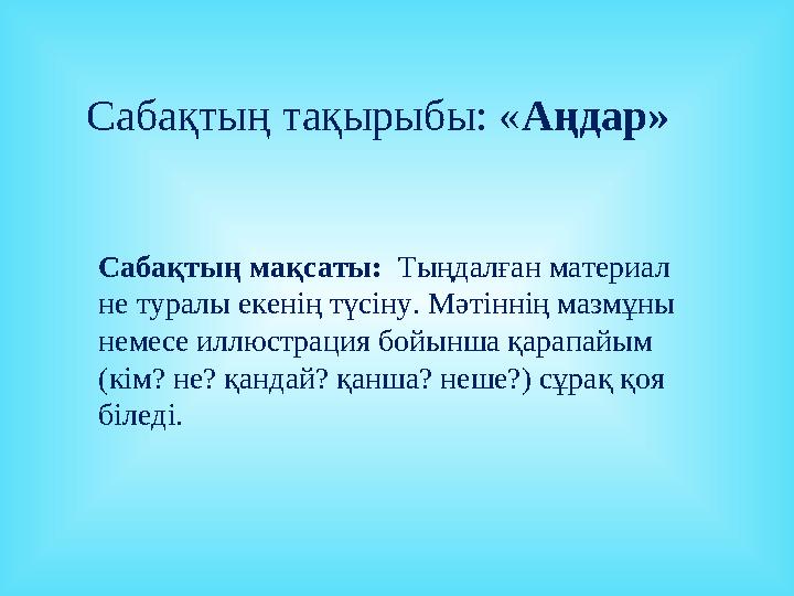 Сабақтың тақырыбы: « А ңдар» Сабақтың мақсаты: Тыңдалған материал не туралы екенің түсіну. М әтіннің мазмұны немесе иллюстра