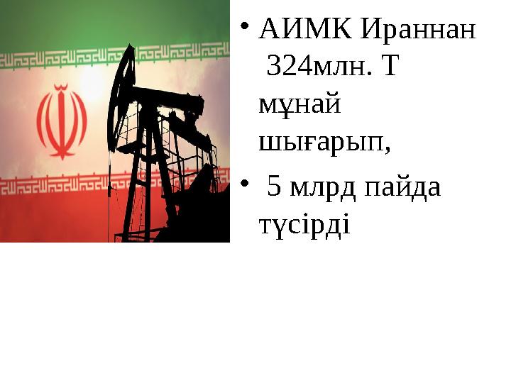 • АИМК Ираннан 324млн. Т мұнай шығарып, • 5 млрд пайда түсірді