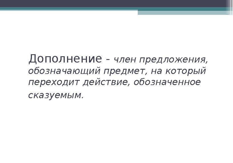 Дополнение - член предложения, обозначающий предмет, на который переходит действие, обозначенное сказуемым.
