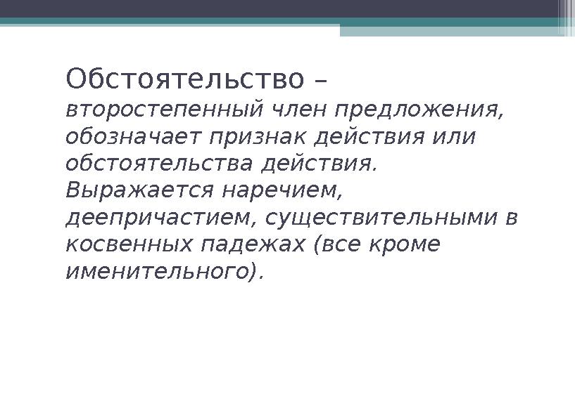 Обстоятельство – второстепенный член предложения, обозначает признак действия или обстоятельства действия. Выражается наречи