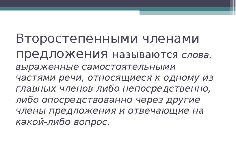 Второстепенными членами предложения называются слова, выраженные самостоятельными частями речи, относящиеся к одному из гл