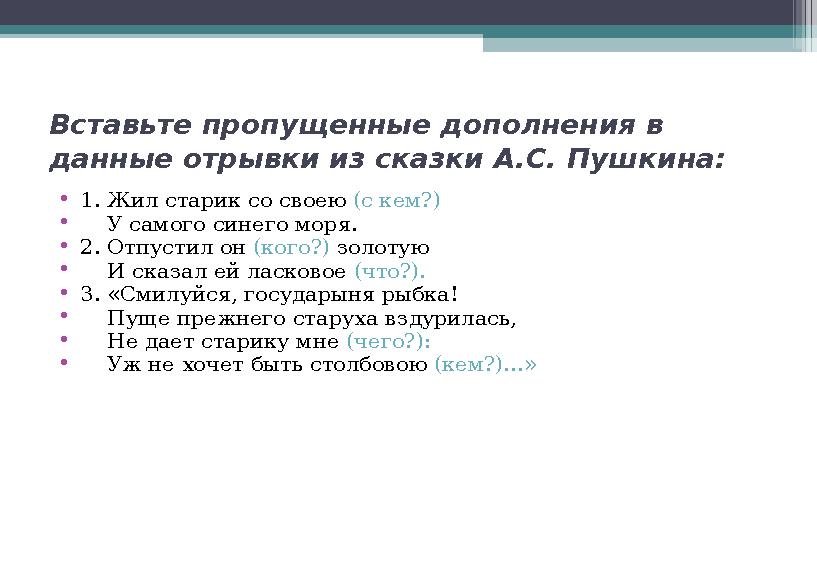 Вставьте пропущенные дополнения в данные отрывки из сказки А.С. Пушкина: • 1. Жил старик со своею (с кем?) • У самого син