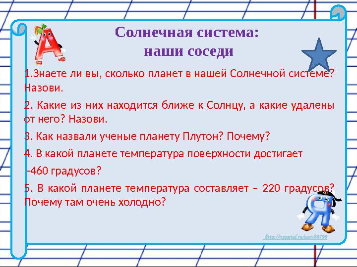 Солнечная система: наши соседи 1.Знаете ли вы, сколько планет в нашей Солнечной системе? Назови. 2. Какие из них находится