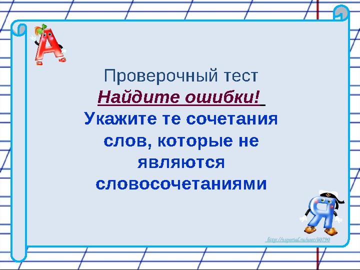 Проверочный тест Найдите ошибки! Укажите те сочетания слов, которые не являются словосочетаниями