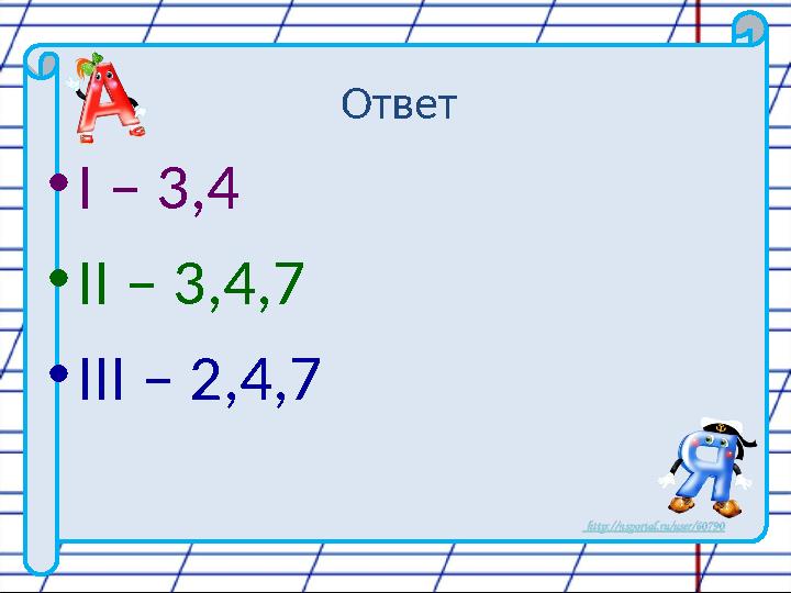 Ответ • I – 3,4 • II – 3 ,4,7 • III – 2,4,7