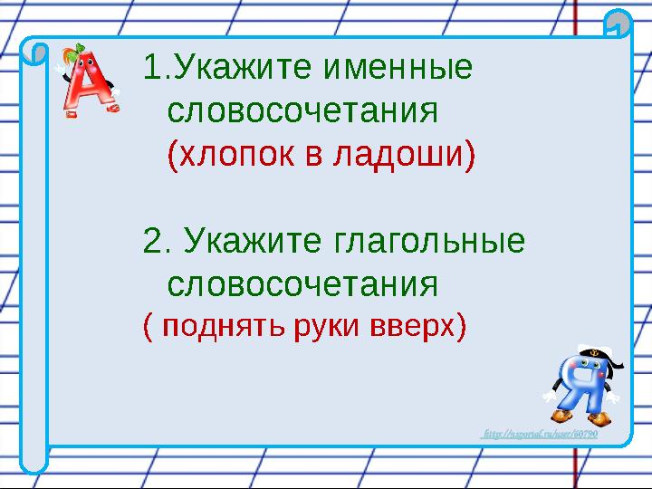 1. Укажите именные словосочетания (хлопок в ладоши) 2. Укажите глагольные словосочетания ( поднять руки вверх)