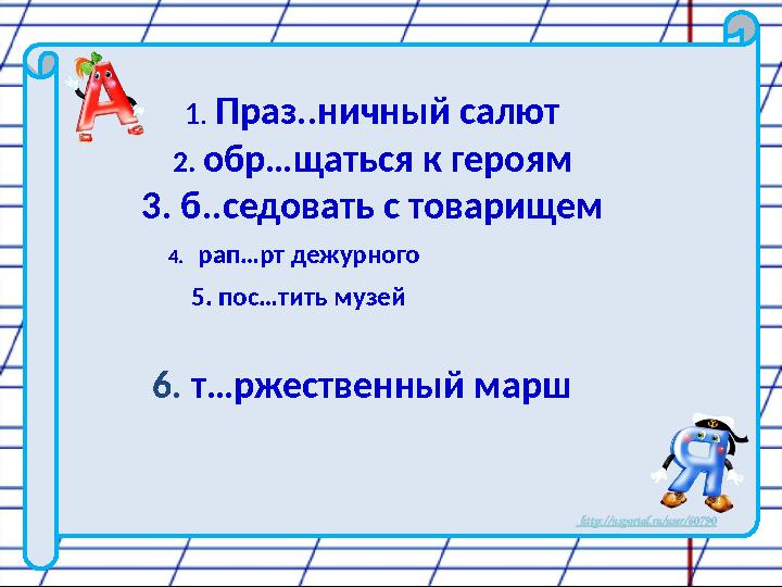 1. Праз..ничный салют 2. обр…щаться к героям 3. б..седовать с товарищем 4. рап…рт дежурного 5. п