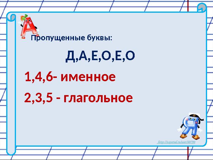 Пропущенные буквы: Д,А,Е,О,Е,О 1,4,6- именное 2,3,5 - глагольное