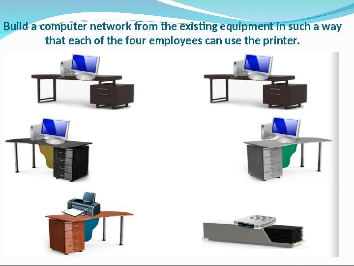 Build a computer network from the existing equipment in such a way that each of the four employees can use the printer.