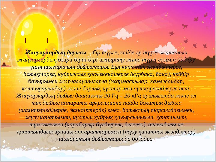 Жануарлардың дауысы – бір түрге, кейде әр түрге жататын жануарлардың өзара бірін-бірі ажырату және түрлі сезімін білдіру үшін
