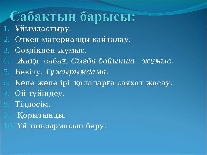 1. Ұйымдастыру. 2. Өткен материалды қайталау. 3. Сөздікпен жұмыс. 4. Жаңа сабақ. Сызба бойынша жұмыс. 5. Бекіту. Тұжырымд