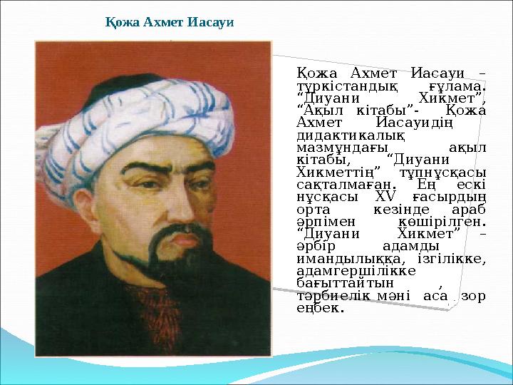 Қожа Ахмет Иасауи Қожа Ахмет Иасауи – түркістандық ғұлама. “Диуани Хикмет”, “Ақыл кітабы”- Қожа Ахмет Иасауидің