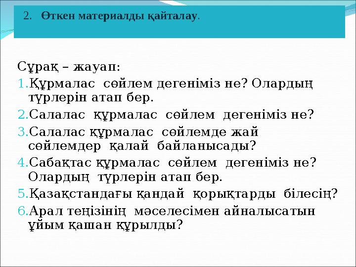 Сұрақ – жауап: 1. Құрмалас сөйлем дегеніміз не? Олардың түрлерін атап бер. 2. Салалас құрмалас сөйлем дегеніміз не? 3. Сал