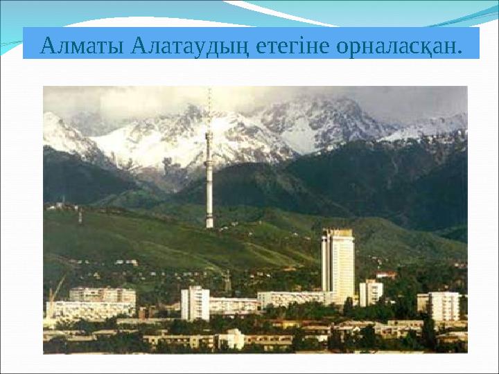 Алматы Алатаудың етегіне орналасқан.