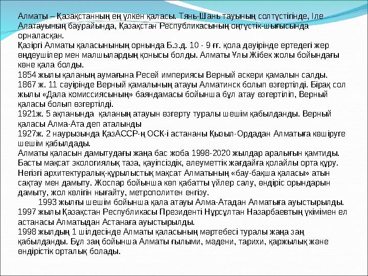Алматы – Қазақстанның ең үлкен қаласы. Тянь-Шань тауының солтүстігінде, Іле Алатауының баурайында, Қазақстан Республикасының оң