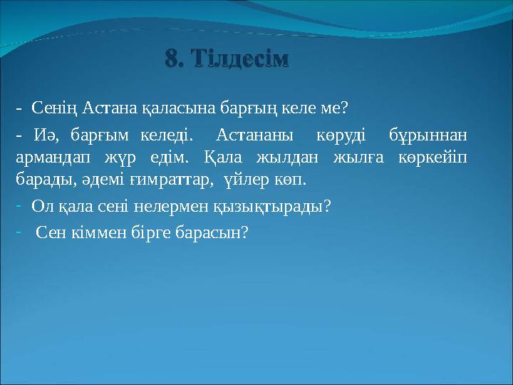 - Сенің Астана қаласына барғың келе ме? - Иә, барғым келеді. Астананы көруді бұрыннан армандап жүр едім. Қала