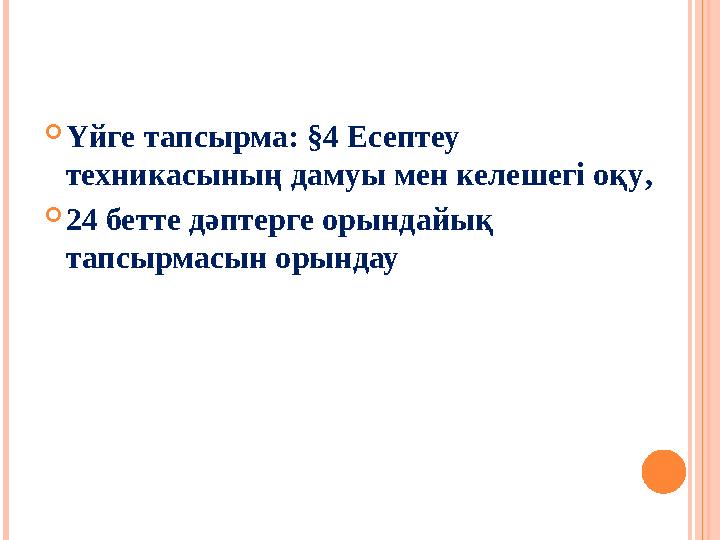  Үйге тапсырма: §4 Есептеу техникасының дамуы мен келешегі оқу ,  24 бетте дәптерге орындайық тапсырмасын орындау