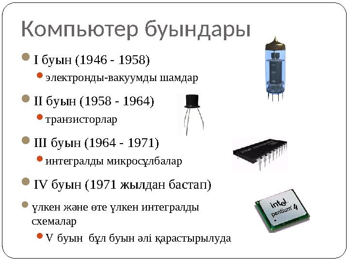 Компьютер буындары  I буын ( 1946 - 1958)  электронды-вакуумды шамдар  II буын ( 19 5 8 - 19 6 4 )  транзисторлар  III