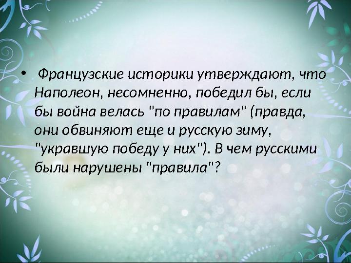 • Французские историки утверждают, что Наполеон, несомненно, победил бы, если бы война велась "по правилам" (правда, они об