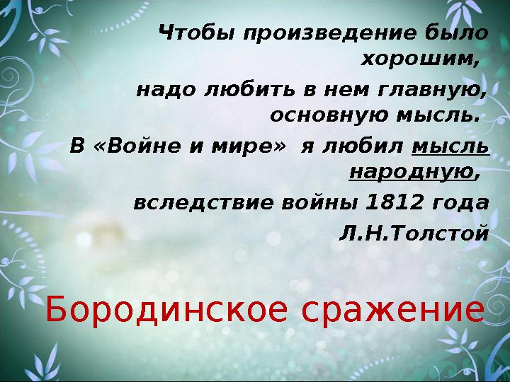 Чтобы произведение было хорошим, надо любить в нем главную, основную мысль. В «Войне и мире» я любил мысль народную , вс