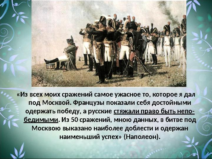 «Из всех моих сражений самое ужасное то, которое я дал под Москвой. Французы показали себя достойными одержать победу, а русск