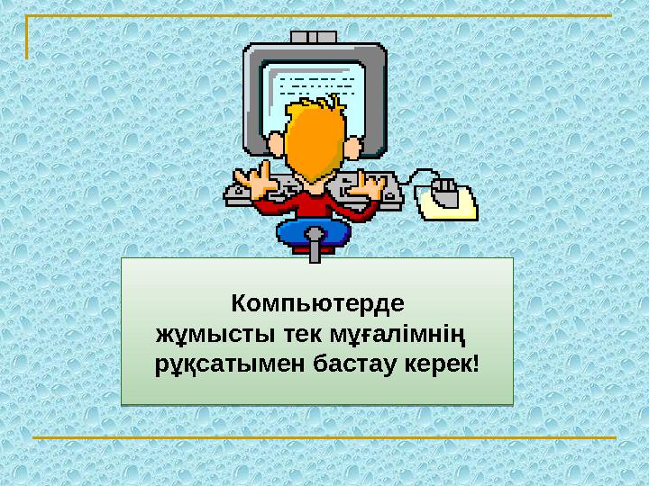 Компьютерде жұмысты тек мұғалімнің р ұ қсатымен бастау керек!Компьютерде жұмысты тек мұғалімнің р ұ қсатымен бастау керек!